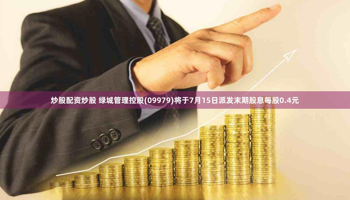 炒股配资炒股 绿城管理控股(09979)将于7月15日派发末期股息每股0.4元