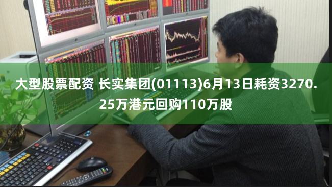大型股票配资 长实集团(01113)6月13日耗资3270.25万港元回购110万股