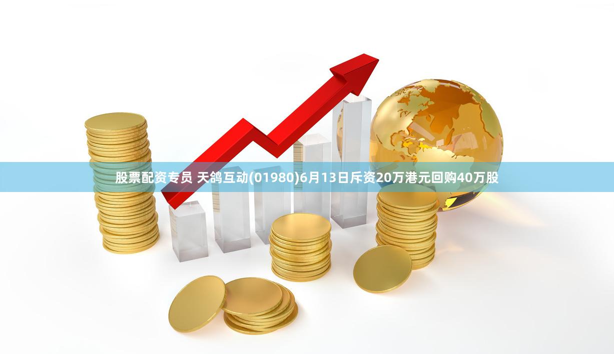 股票配资专员 天鸽互动(01980)6月13日斥资20万港元回购40万股