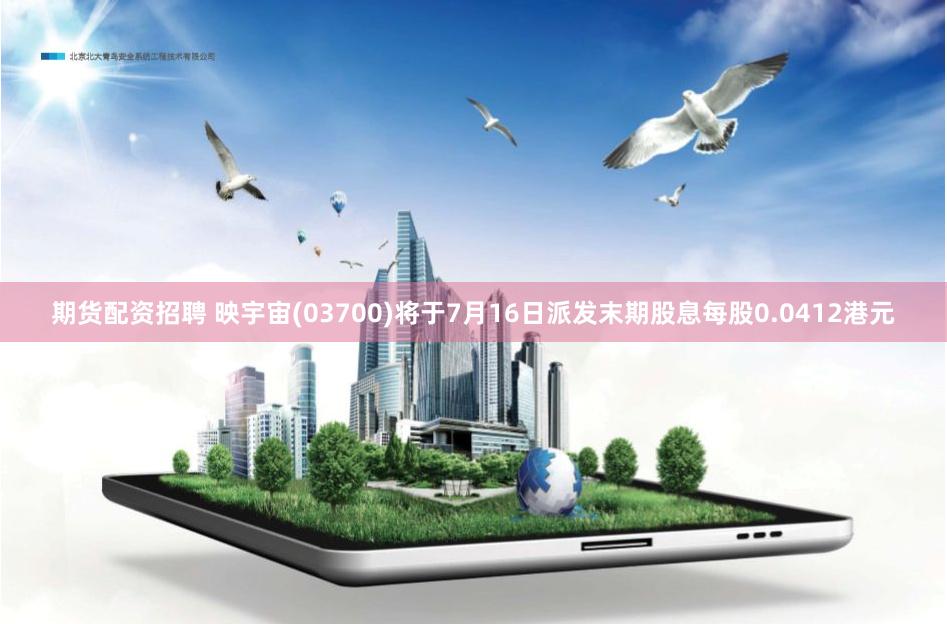 期货配资招聘 映宇宙(03700)将于7月16日派发末期股息每股0.0412港元
