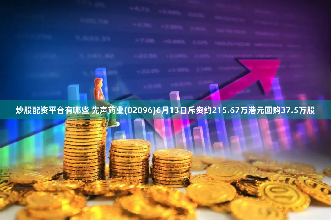 炒股配资平台有哪些 先声药业(02096)6月13日斥资约215.67万港元回购37.5万股