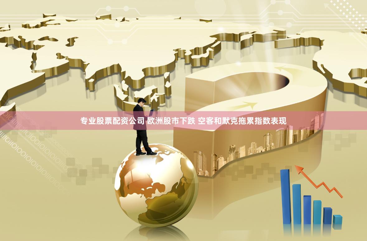 专业股票配资公司 欧洲股市下跌 空客和默克拖累指数表现