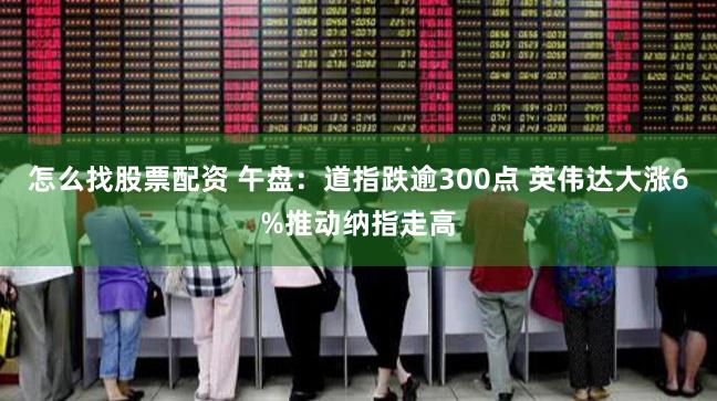 怎么找股票配资 午盘：道指跌逾300点 英伟达大涨6%推动纳指走高