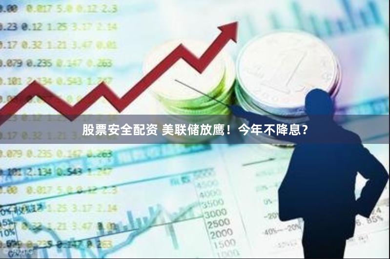 股票安全配资 美联储放鹰！今年不降息？