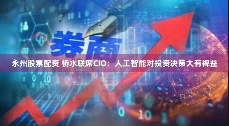 永州股票配资 桥水联席CIO：人工智能对投资决策大有裨益
