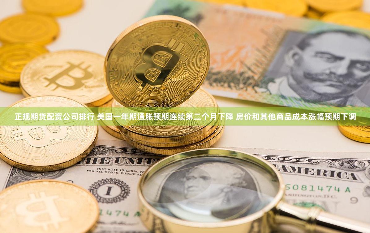 正规期货配资公司排行 美国一年期通胀预期连续第二个月下降 房价和其他商品成本涨幅预期下调