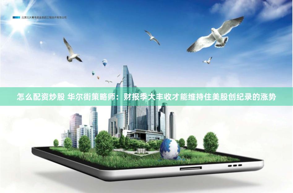 怎么配资炒股 华尔街策略师：财报季大丰收才能维持住美股创纪录的涨势