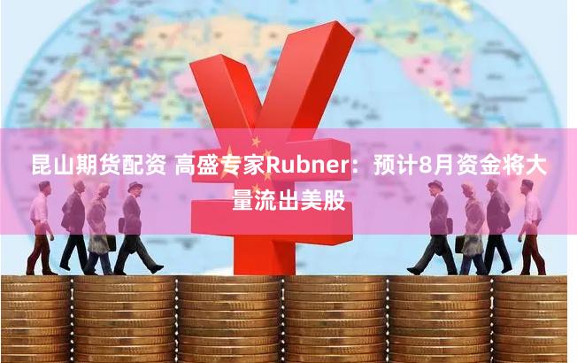昆山期货配资 高盛专家Rubner：预计8月资金将大量流出美股