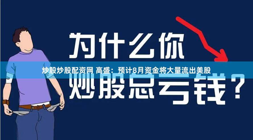 炒股炒股配资网 高盛：预计8月资金将大量流出美股