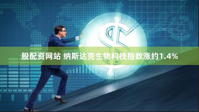 股配资网站 纳斯达克生物科技指数涨约1.4%