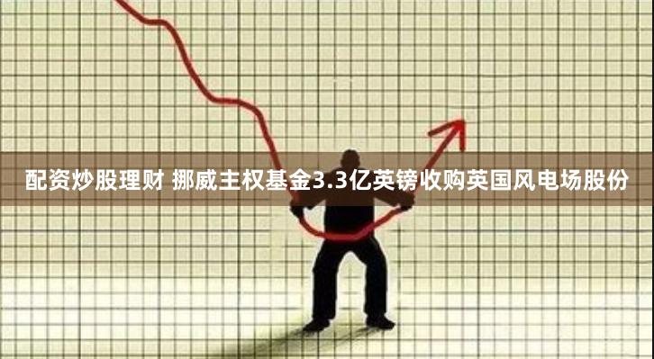 配资炒股理财 挪威主权基金3.3亿英镑收购英国风电场股份