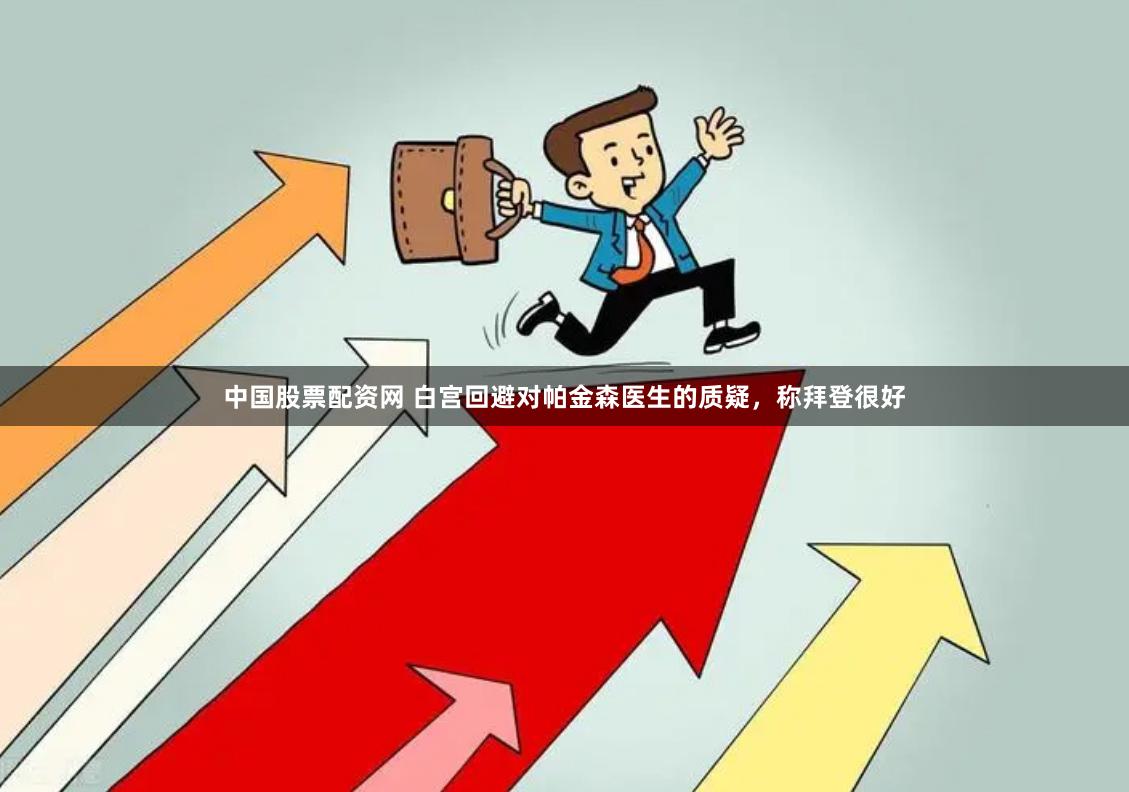 中国股票配资网 白宫回避对帕金森医生的质疑，称拜登很好
