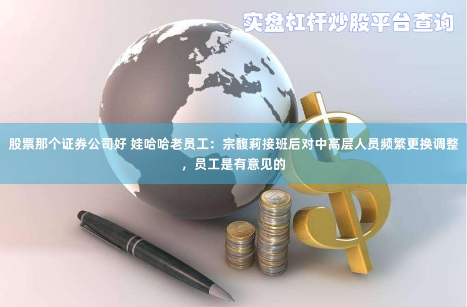 股票那个证券公司好 娃哈哈老员工：宗馥莉接班后对中高层人员频繁更换调整，员工是有意见的