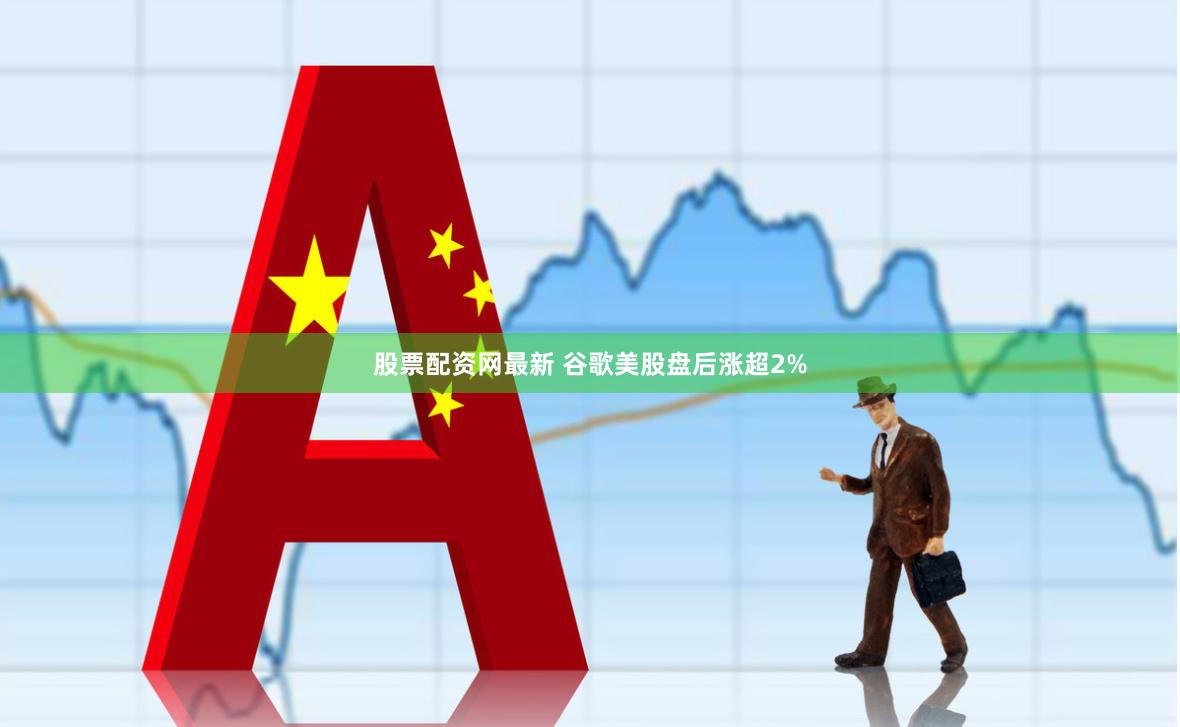 股票配资网最新 谷歌美股盘后涨超2%