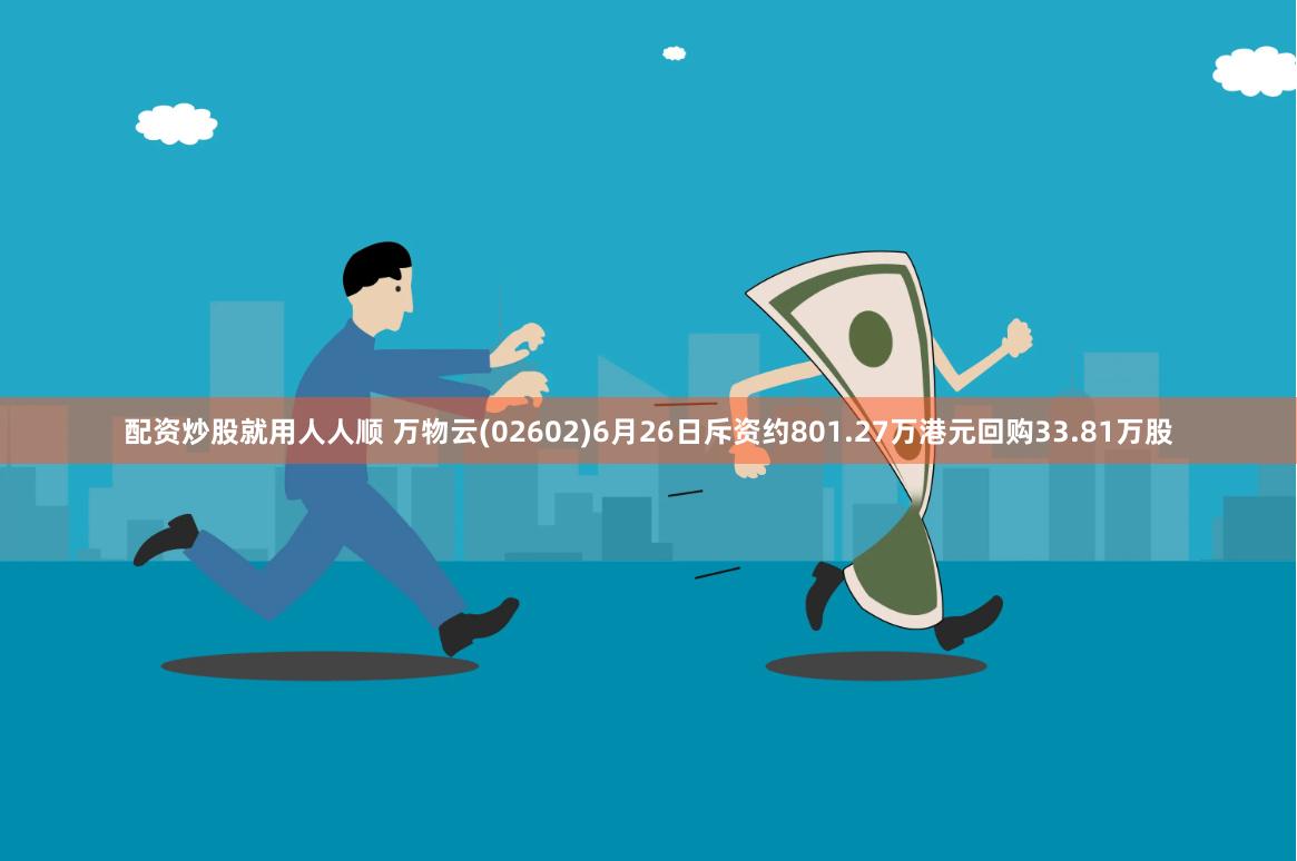 配资炒股就用人人顺 万物云(02602)6月26日斥资约801.27万港元回购33.81万股