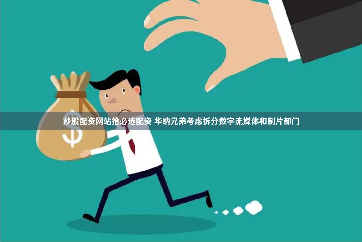 炒股配资网站拾必选配资 华纳兄弟考虑拆分数字流媒体和制片部门