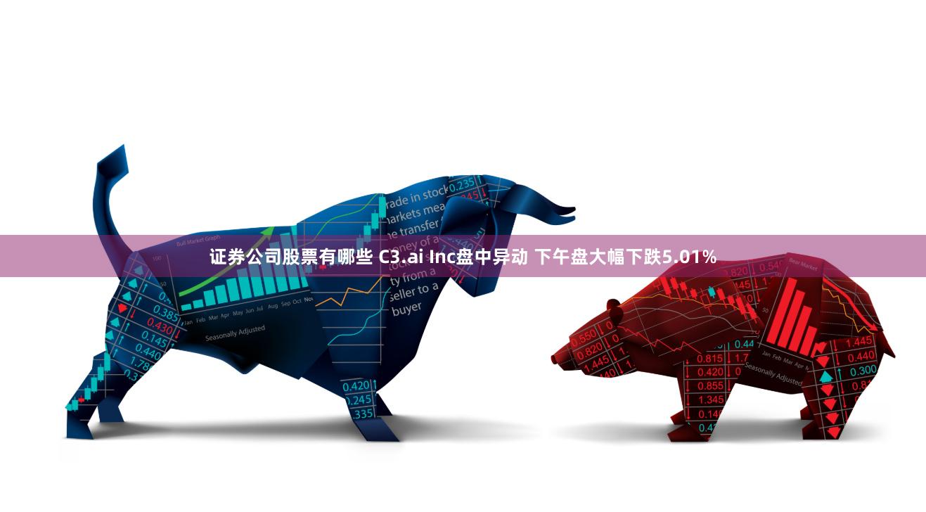 证券公司股票有哪些 C3.ai Inc盘中异动 下午盘大幅下跌5.01%
