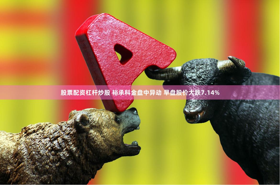 股票配资杠杆炒股 裕承科金盘中异动 早盘股价大跌7.14%