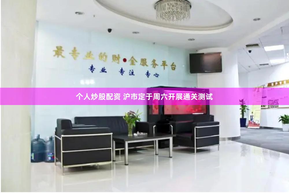 个人炒股配资 沪市定于周六开展通关测试