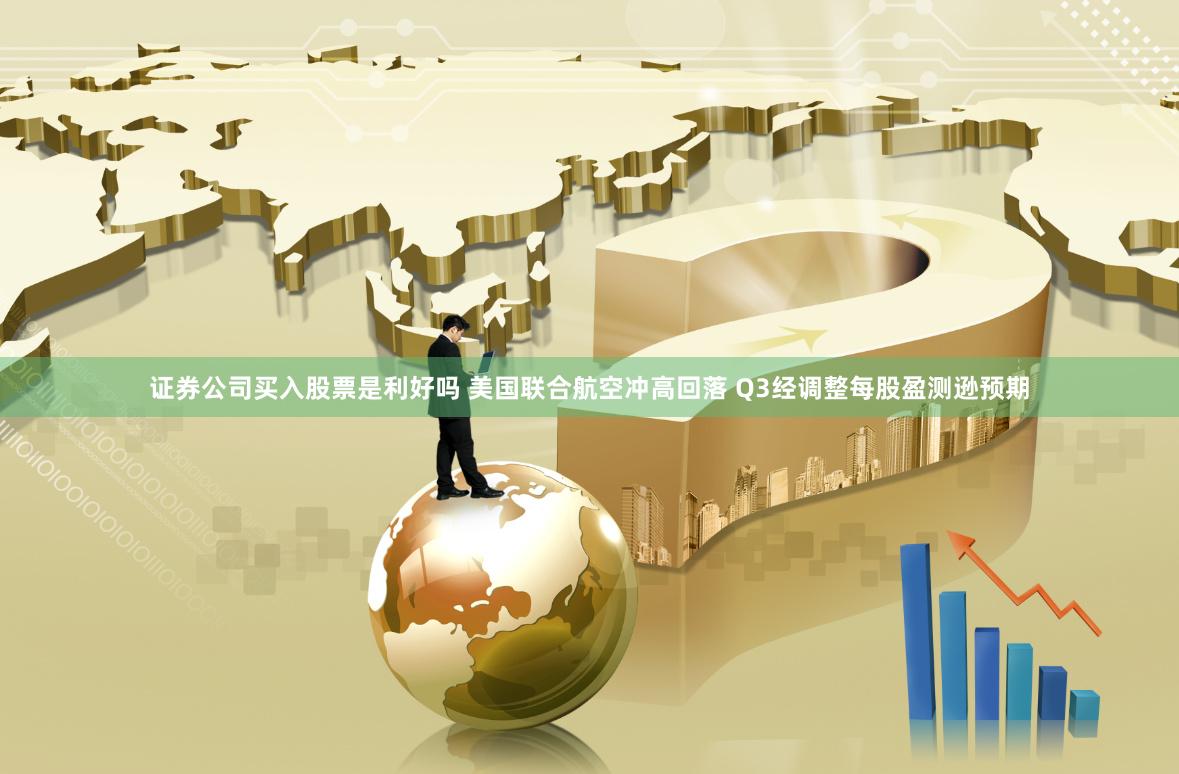 证券公司买入股票是利好吗 美国联合航空冲高回落 Q3经调整每股盈测逊预期
