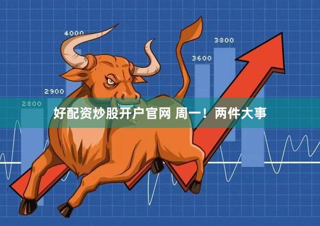 好配资炒股开户官网 周一！两件大事