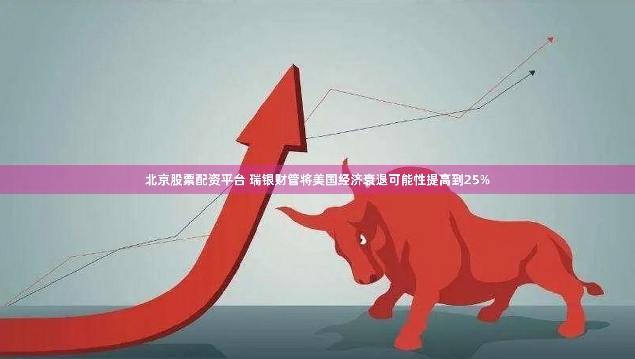 北京股票配资平台 瑞银财管将美国经济衰退可能性提高到25%