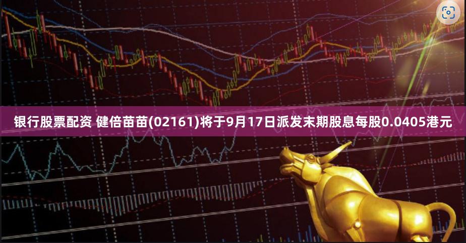 银行股票配资 健倍苗苗(02161)将于9月17日派发末期股息每股0.0405港元