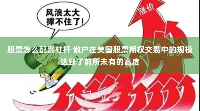 股票怎么配资杠杆 散户在美国股票期权交易中的规模达到了前所未有的高度