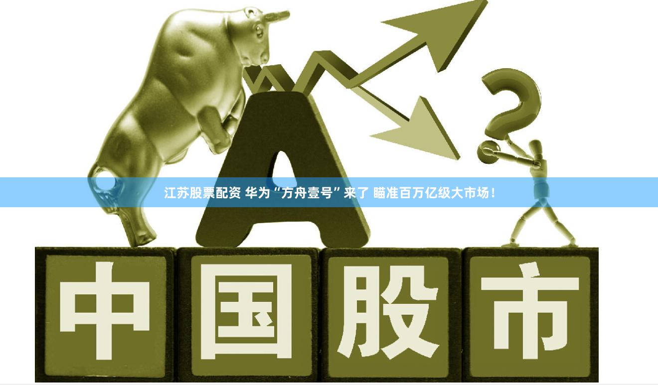 江苏股票配资 华为“方舟壹号”来了 瞄准百万亿级大市场！