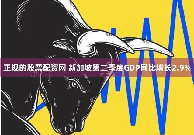 正规的股票配资网 新加坡第二季度GDP同比增长2.9%