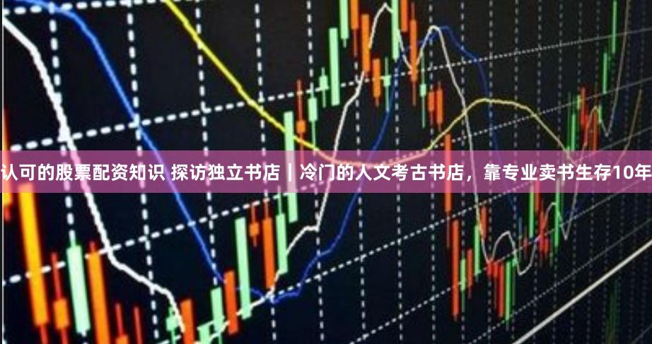 认可的股票配资知识 探访独立书店｜冷门的人文考古书店，靠专业卖书生存10年
