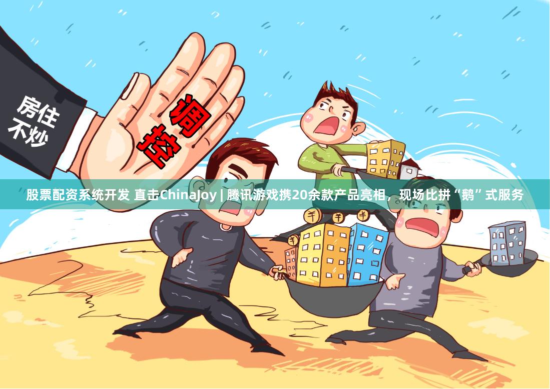 股票配资系统开发 直击ChinaJoy | 腾讯游戏携20余款产品亮相，现场比拼“鹅”式服务