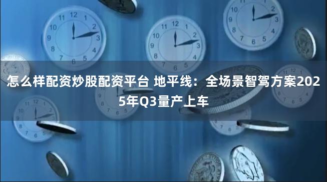 怎么样配资炒股配资平台 地平线：全场景智驾方案2025年Q3量产上车