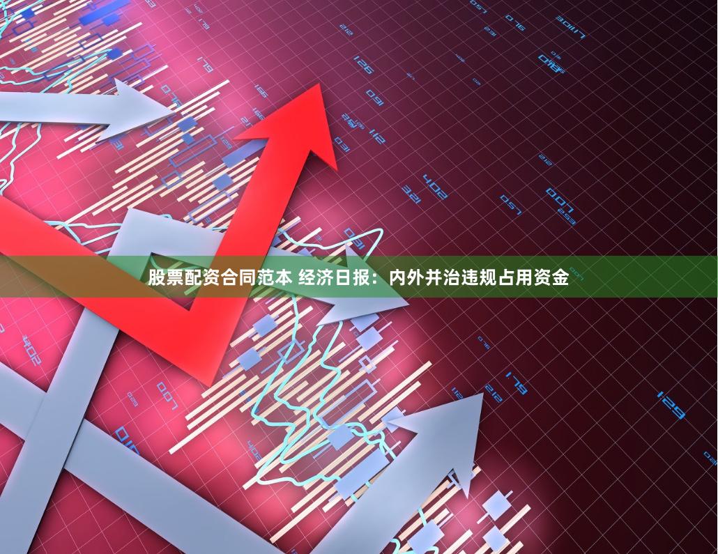 股票配资合同范本 经济日报：内外并治违规占用资金