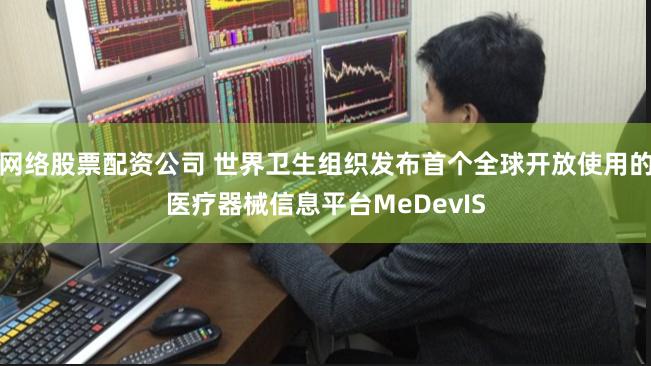 网络股票配资公司 世界卫生组织发布首个全球开放使用的医疗器械信息平台MeDevIS