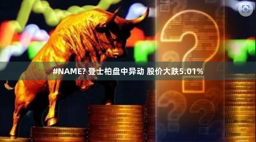 #NAME? 登士柏盘中异动 股价大跌5.01%