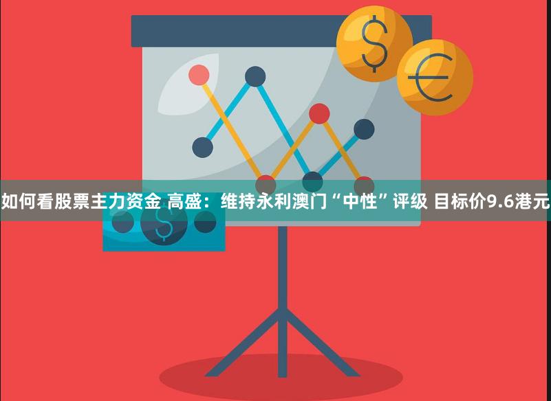 如何看股票主力资金 高盛：维持永利澳门“中性”评级 目标价9.6港元