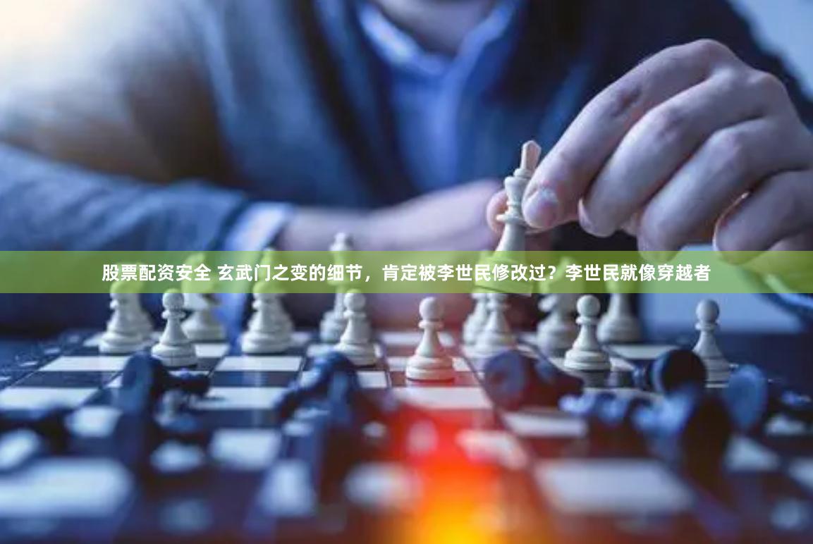 股票配资安全 玄武门之变的细节，肯定被李世民修改过？李世民就像穿越者