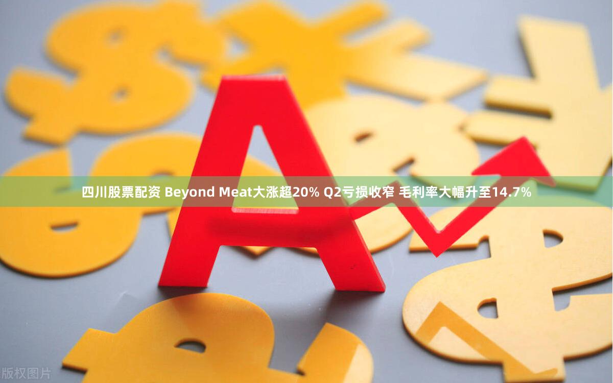 四川股票配资 Beyond Meat大涨超20% Q2亏损收窄 毛利率大幅升至14.7%