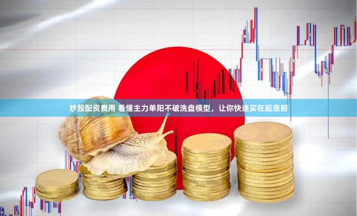 炒股配资费用 看懂主力单阳不破洗盘模型，让你快速买在起涨前