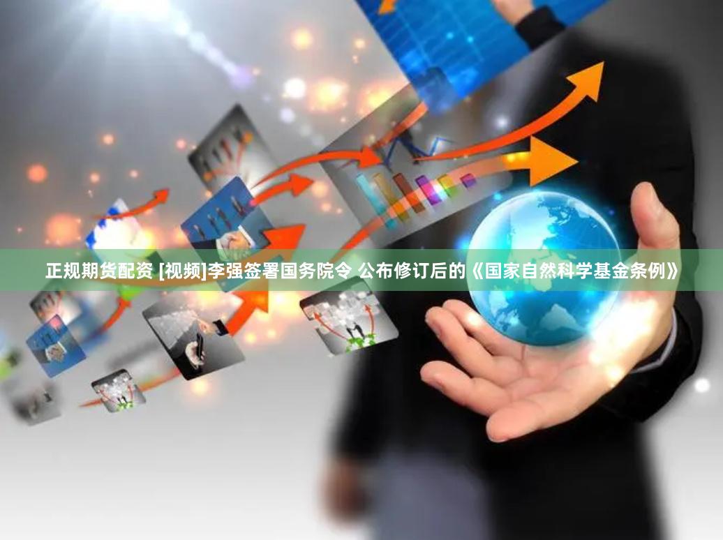 正规期货配资 [视频]李强签署国务院令 公布修订后的《国家自然科学基金条例》