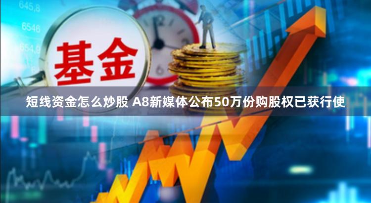 短线资金怎么炒股 A8新媒体公布50万份购股权已获行使