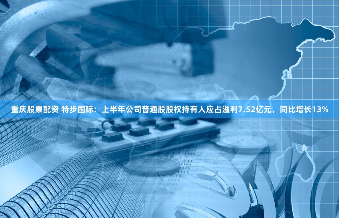 重庆股票配资 特步国际：上半年公司普通股股权持有人应占溢利7.52亿元，同比增长13%