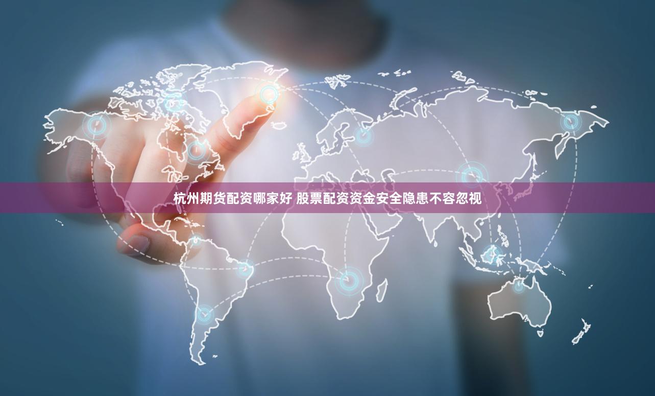 杭州期货配资哪家好 股票配资资金安全隐患不容忽视
