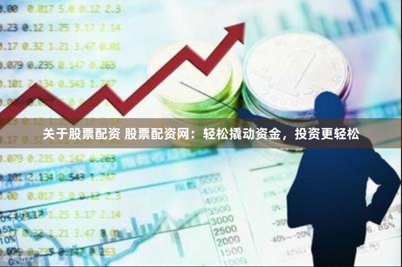 关于股票配资 股票配资网：轻松撬动资金，投资更轻松