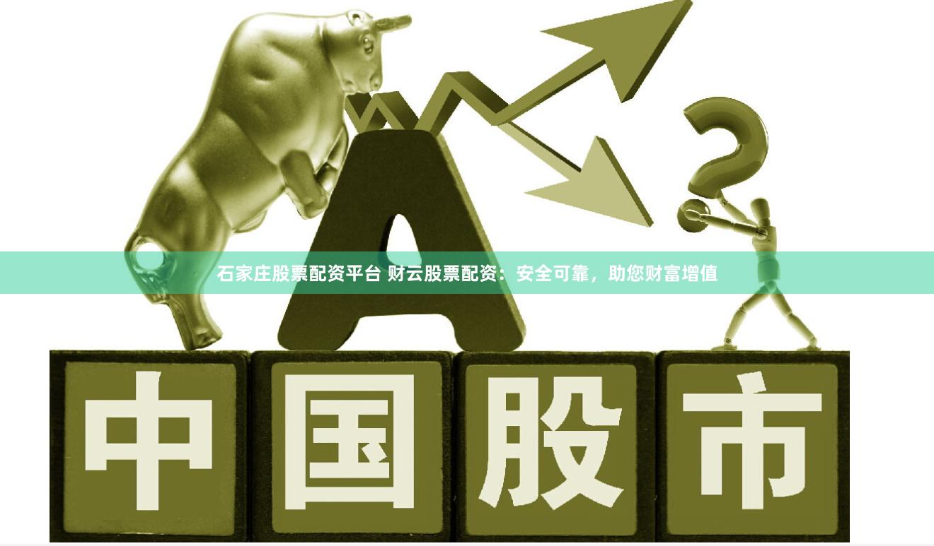 石家庄股票配资平台 财云股票配资：安全可靠，助您财富增值