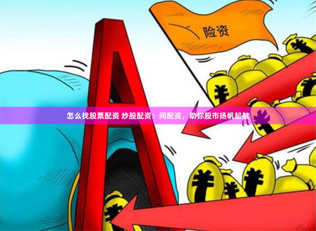 怎么找股票配资 炒股配资：问配资，助你股市扬帆起航