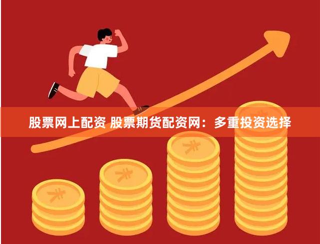 股票网上配资 股票期货配资网：多重投资选择