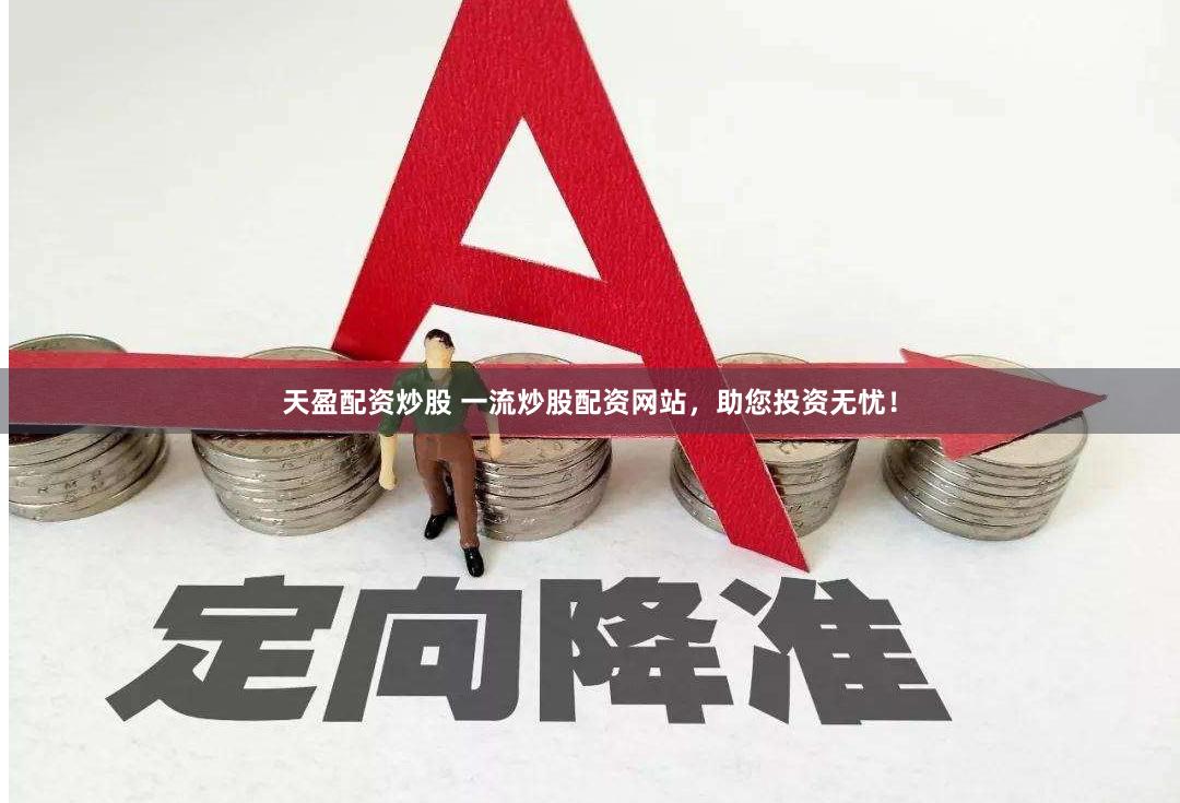 天盈配资炒股 一流炒股配资网站，助您投资无忧！