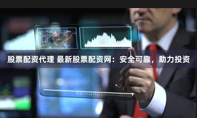 股票配资代理 最新股票配资网：安全可靠，助力投资